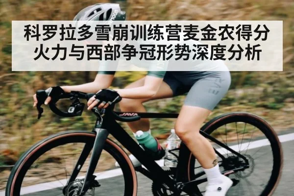 科罗拉多雪崩训练营麦金农得分火力与西部争冠形势深度分析