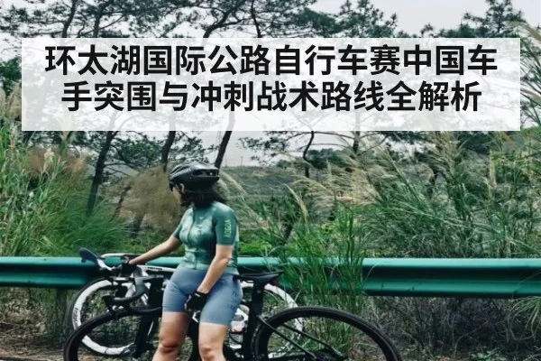 环太湖国际公路自行车赛中国车手突围与冲刺战术路线全解析