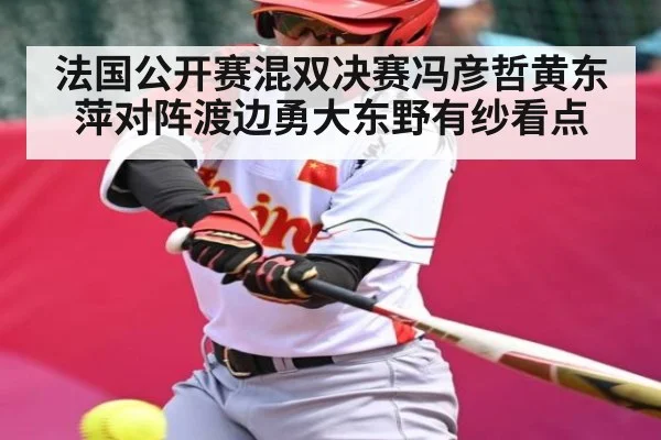 法国公开赛混双决赛冯彦哲黄东萍对阵渡边勇大东野有纱看点