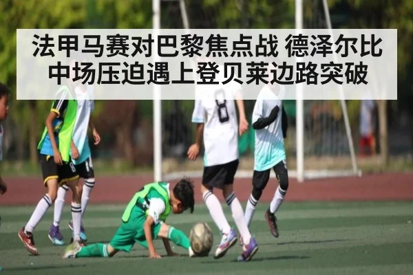 法甲马赛对巴黎焦点战 德泽尔比中场压迫遇上登贝莱边路突破